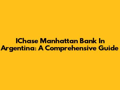 IChase Manhattan Bank In Argentina: A Comprehensive Guide