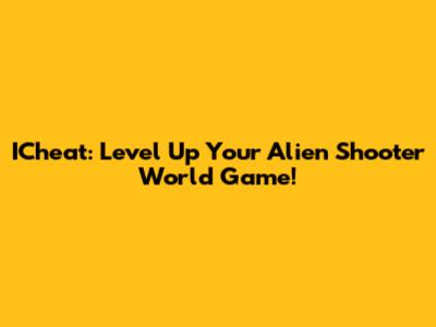ICheat: Level Up Your Alien Shooter World Game!