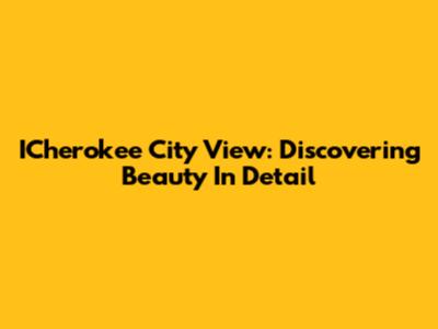 ICherokee City View: Discovering Beauty In Detail