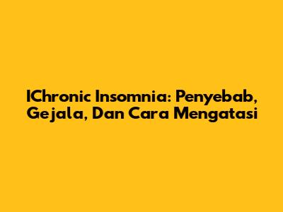 IChronic Insomnia: Penyebab, Gejala, Dan Cara Mengatasi