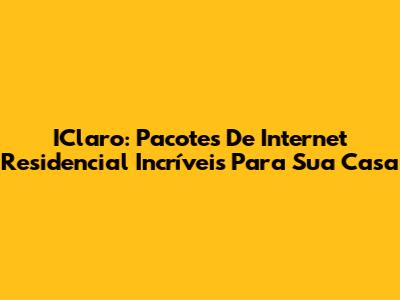 IClaro: Pacotes De Internet Residencial Incríveis Para Sua Casa