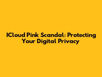 ICloud Pink Scandal: Protecting Your Digital Privacy