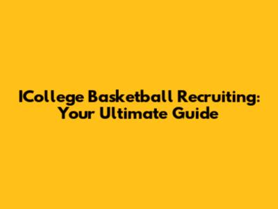 ICollege Basketball Recruiting: Your Ultimate Guide