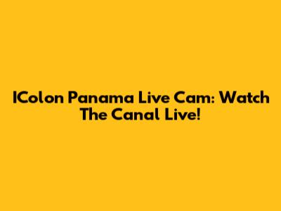 IColon Panama Live Cam: Watch The Canal Live!