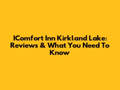 IComfort Inn Kirkland Lake: Reviews & What You Need To Know