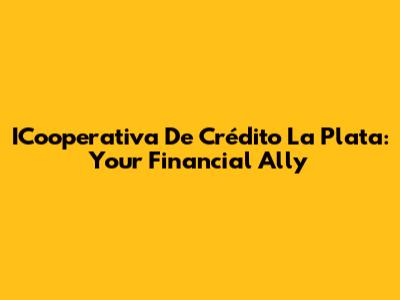 ICooperativa De Crédito La Plata: Your Financial Ally