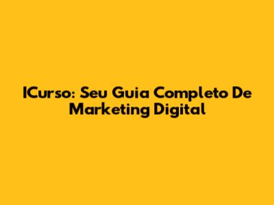ICurso: Seu Guia Completo De Marketing Digital
