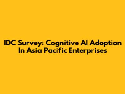 IDC Survey: Cognitive AI Adoption In Asia Pacific Enterprises