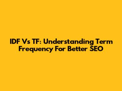 IDF Vs TF: Understanding Term Frequency For Better SEO
