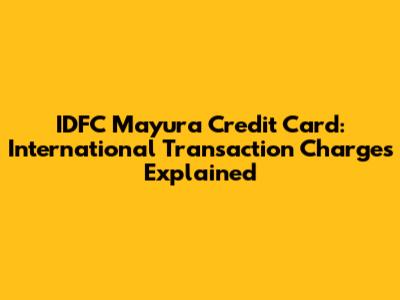 IDFC Mayura Credit Card: International Transaction Charges Explained