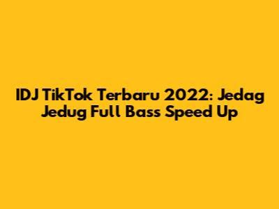 IDJ TikTok Terbaru 2022: Jedag Jedug Full Bass Speed Up