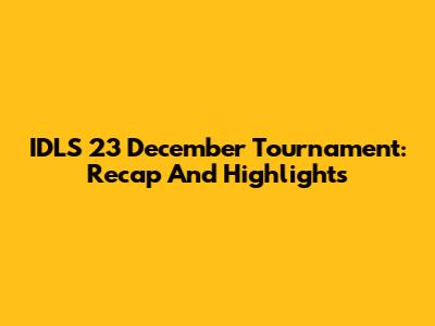 IDLS 23 December Tournament: Recap And Highlights
