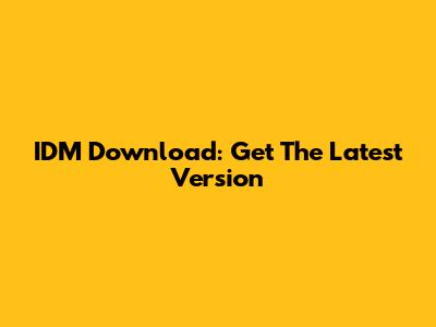 IDM Download: Get The Latest Version