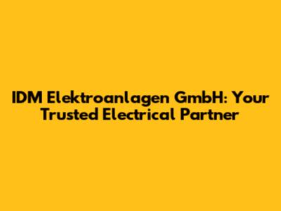 IDM Elektroanlagen GmbH: Your Trusted Electrical Partner