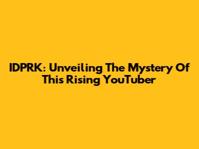IDPRK: Unveiling The Mystery Of This Rising YouTuber