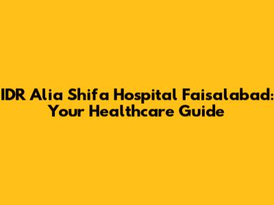 IDR Alia Shifa Hospital Faisalabad: Your Healthcare Guide