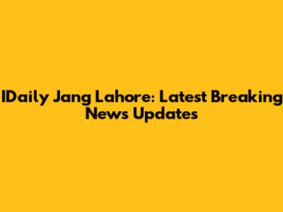 IDaily Jang Lahore: Latest Breaking News Updates