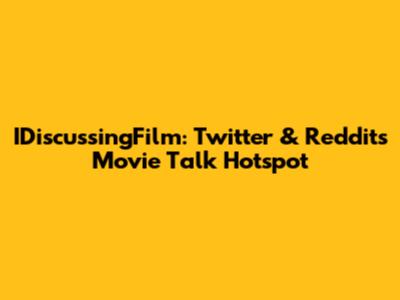 IDiscussingFilm: Twitter & Reddit's Movie Talk Hotspot