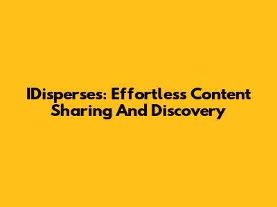 IDisperses: Effortless Content Sharing And Discovery