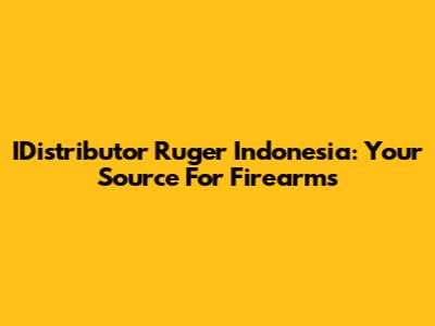 IDistributor Ruger Indonesia: Your Source For Firearms
