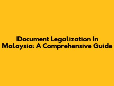 IDocument Legalization In Malaysia: A Comprehensive Guide