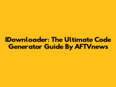 IDownloader: The Ultimate Code Generator Guide By AFTVnews
