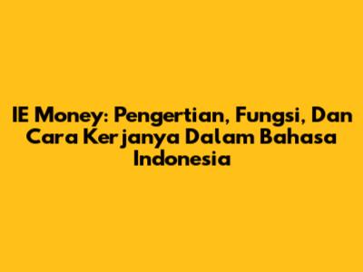 IE Money: Pengertian, Fungsi, Dan Cara Kerjanya Dalam Bahasa Indonesia
