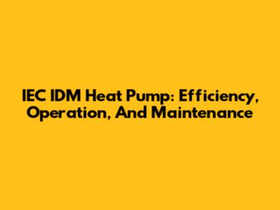 IEC IDM Heat Pump: Efficiency, Operation, And Maintenance