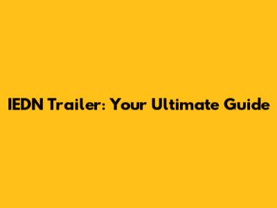 IEDN Trailer: Your Ultimate Guide
