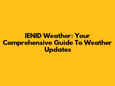 IENID Weather: Your Comprehensive Guide To Weather Updates