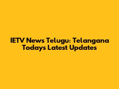 IETV News Telugu: Telangana Today's Latest Updates