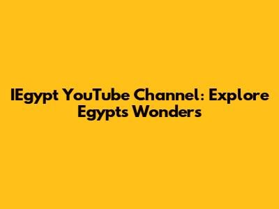 IEgypt YouTube Channel: Explore Egypt's Wonders