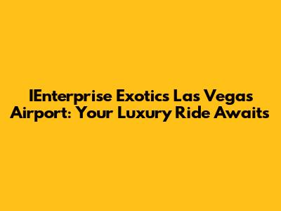 IEnterprise Exotics Las Vegas Airport: Your Luxury Ride Awaits