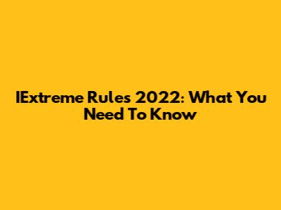 IExtreme Rules 2022: What You Need To Know
