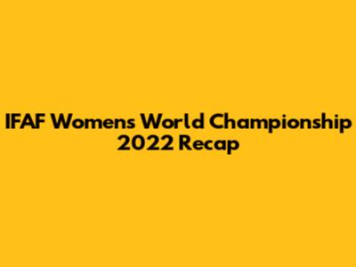 IFAF Women's World Championship 2022 Recap