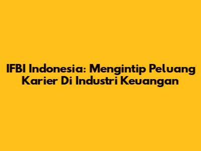 IFBI Indonesia: Mengintip Peluang Karier Di Industri Keuangan