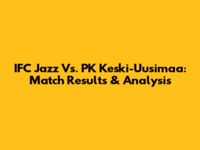 IFC Jazz Vs. PK Keski-Uusimaa: Match Results & Analysis