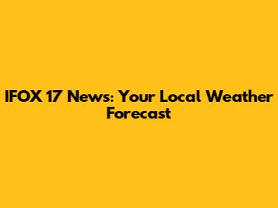IFOX 17 News: Your Local Weather Forecast