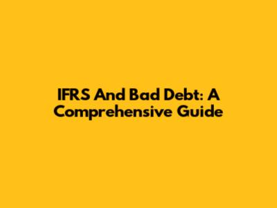 IFRS And Bad Debt: A Comprehensive Guide