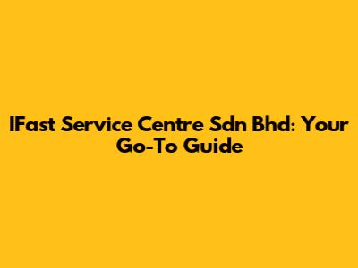IFast Service Centre Sdn Bhd: Your Go-To Guide
