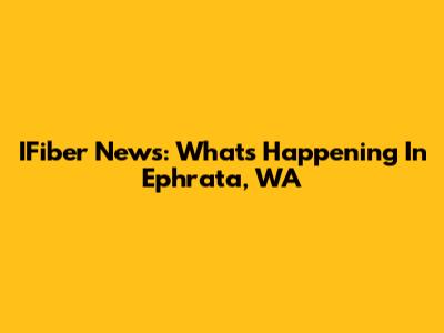 IFiber News: What's Happening In Ephrata, WA