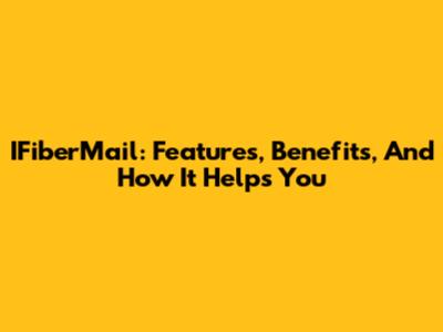 IFiberMail: Features, Benefits, And How It Helps You