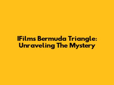 IFilm's Bermuda Triangle: Unraveling The Mystery