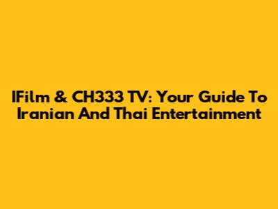 IFilm & CH333 TV: Your Guide To Iranian And Thai Entertainment