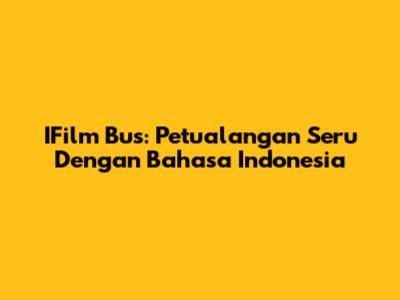 IFilm Bus: Petualangan Seru Dengan Bahasa Indonesia