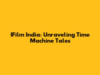 IFilm India: Unraveling Time Machine Tales