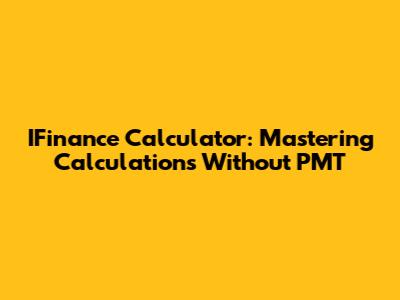 IFinance Calculator: Mastering Calculations Without PMT