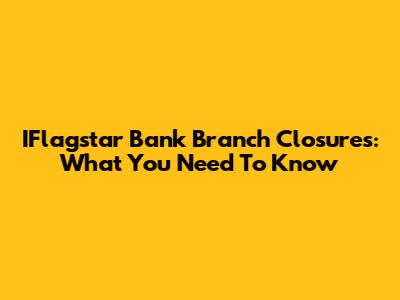 IFlagstar Bank Branch Closures: What You Need To Know