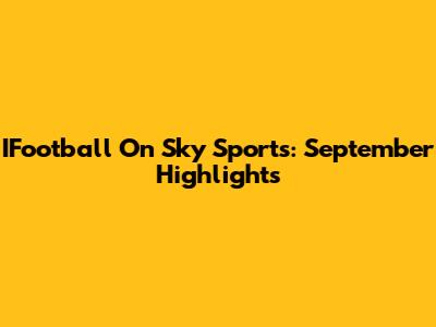 IFootball On Sky Sports: September Highlights