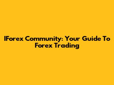 IForex Community: Your Guide To Forex Trading